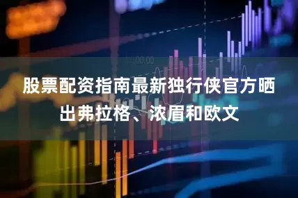 股票配资指南最新　　独行侠官方晒出弗拉格、浓眉和欧文