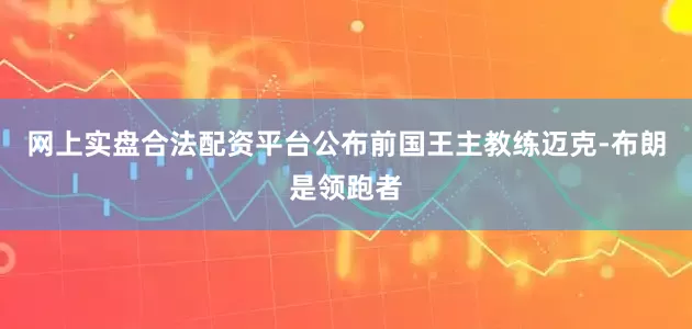 网上实盘合法配资平台公布前国王主教练迈克-布朗是领跑者