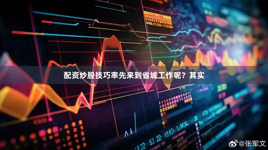 配资炒股技巧率先来到省城工作呢？其实