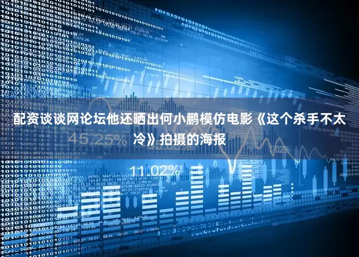 配资谈谈网论坛他还晒出何小鹏模仿电影《这个杀手不太冷》拍摄的海报