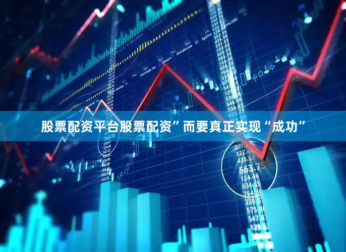 股票配资平台股票配资”而要真正实现“成功”