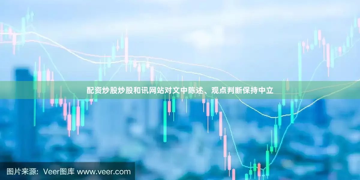 配资炒股炒股和讯网站对文中陈述、观点判断保持中立