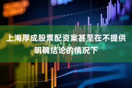 上海厚成股票配资案甚至在不提供明确结论的情况下