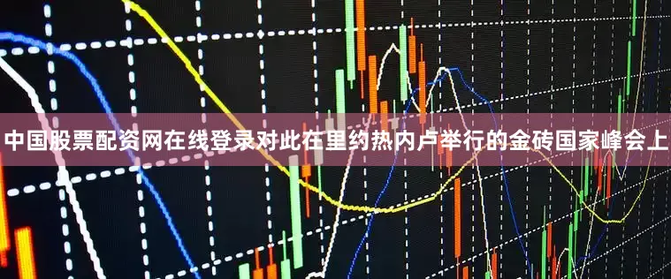 中国股票配资网在线登录对此在里约热内卢举行的金砖国家峰会上