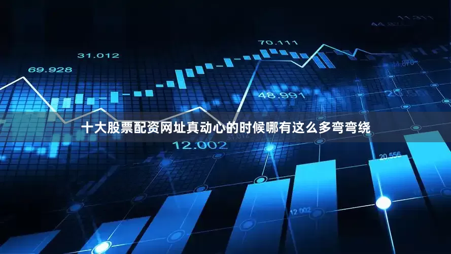 十大股票配资网址真动心的时候哪有这么多弯弯绕