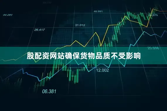 股配资网站确保货物品质不受影响