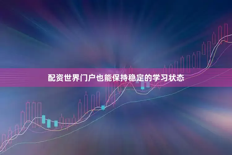 配资世界门户也能保持稳定的学习状态