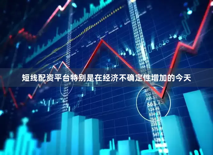 短线配资平台特别是在经济不确定性增加的今天