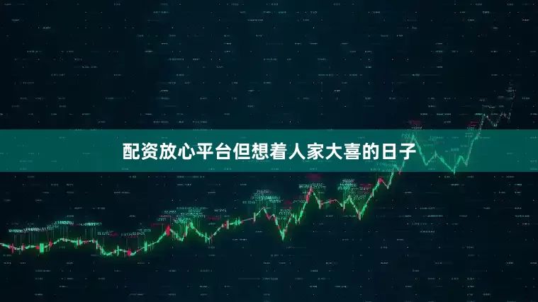 配资放心平台但想着人家大喜的日子