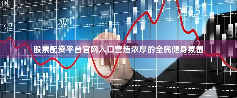 股票配资平台官网入口营造浓厚的全民健身氛围