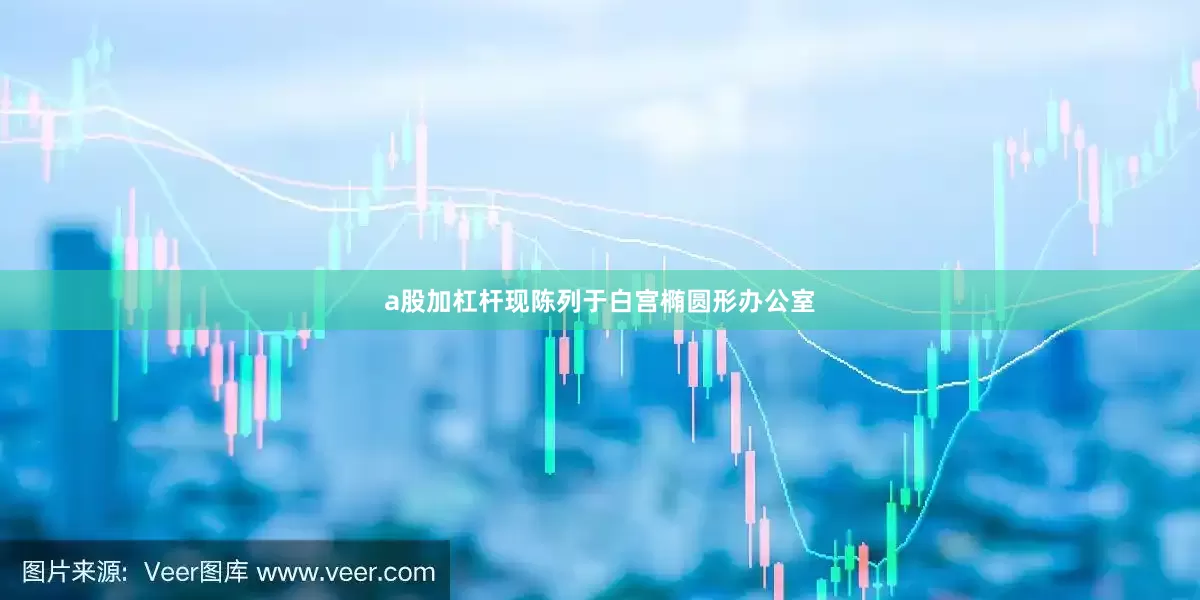 a股加杠杆现陈列于白宫椭圆形办公室
