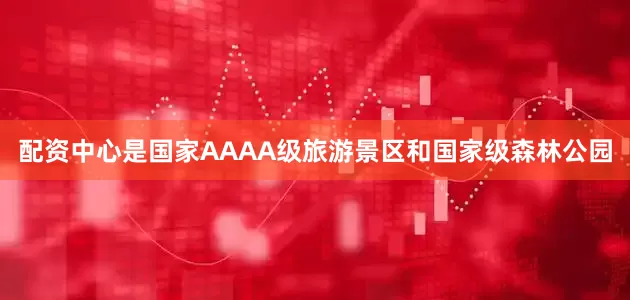 配资中心是国家AAAA级旅游景区和国家级森林公园