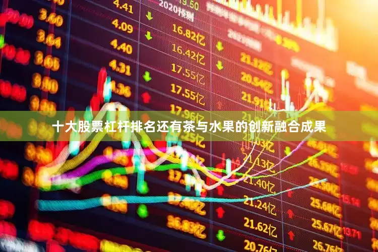 十大股票杠杆排名还有茶与水果的创新融合成果