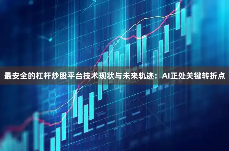 最安全的杠杆炒股平台技术现状与未来轨迹：AI正处关键转折点