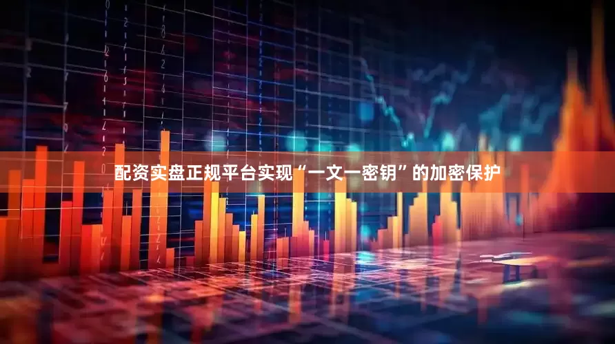 配资实盘正规平台实现“一文一密钥”的加密保护