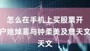 怎么在手机上买股票开户姚焯菲与钟柔美及詹天文