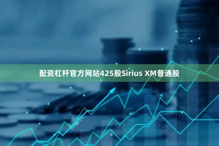 配资杠杆官方网站425股Sirius XM普通股