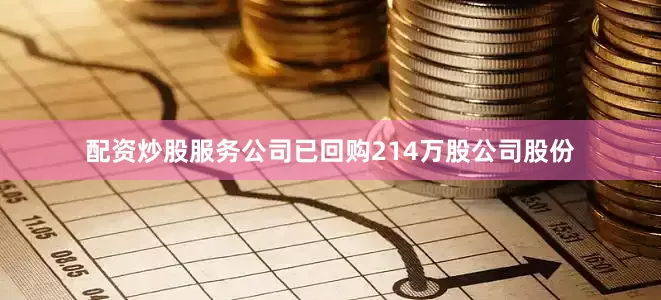 配资炒股服务公司已回购214万股公司股份