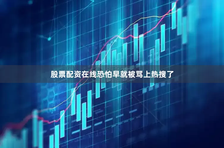 股票配资在线恐怕早就被骂上热搜了
