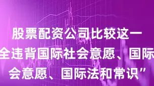 股票配资公司比较这一行动“完全违背国际社会意愿、国际法和常识”