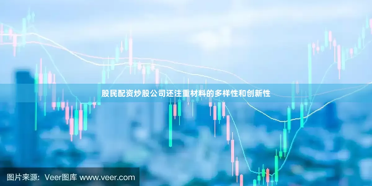 股民配资炒股公司还注重材料的多样性和创新性
