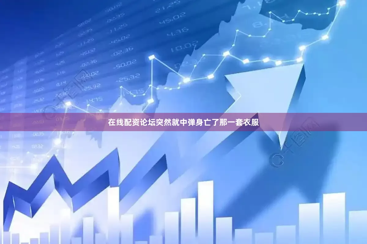 在线配资论坛突然就中弹身亡了那一套衣服