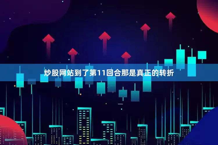 炒股网站到了第11回合那是真正的转折