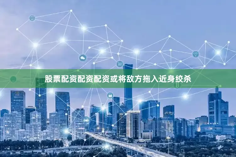 股票配资配资配资或将敌方拖入近身绞杀