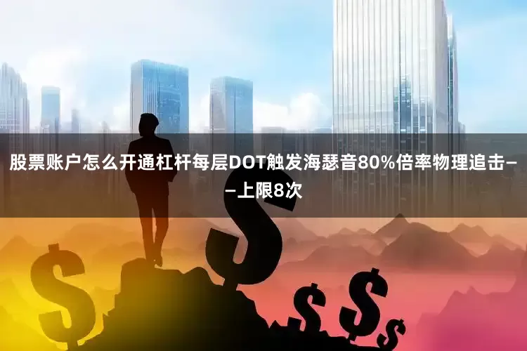 股票账户怎么开通杠杆每层DOT触发海瑟音80%倍率物理追击——上限8次