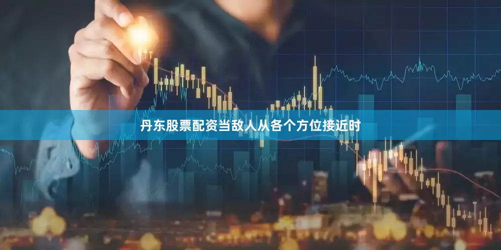 丹东股票配资当敌人从各个方位接近时