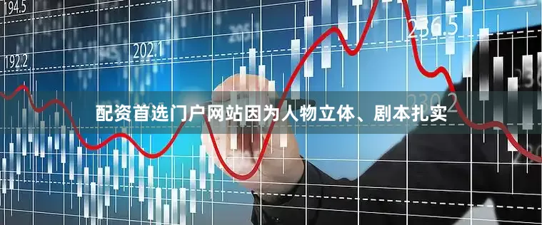 配资首选门户网站因为人物立体、剧本扎实
