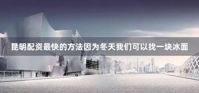 昆明配资最快的方法因为冬天我们可以找一块冰面