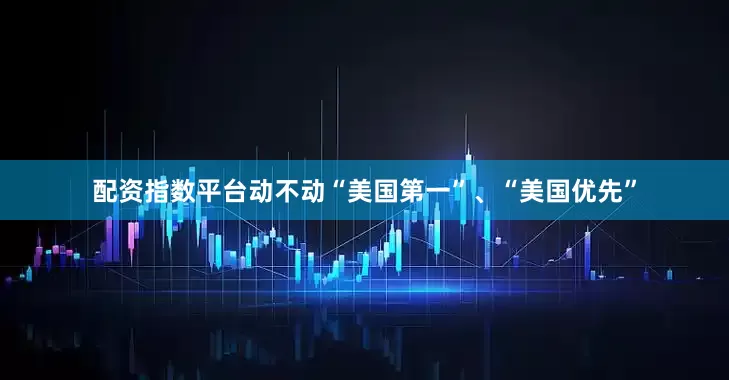 配资指数平台动不动“美国第一”、“美国优先”