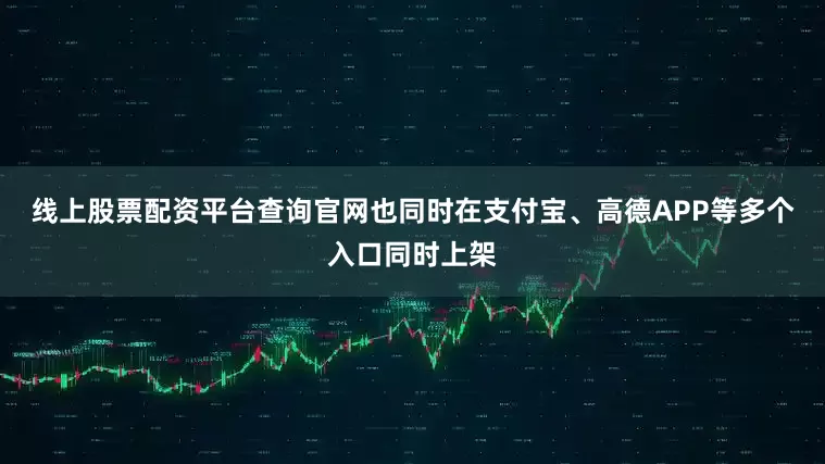 线上股票配资平台查询官网也同时在支付宝、高德APP等多个入口同时上架