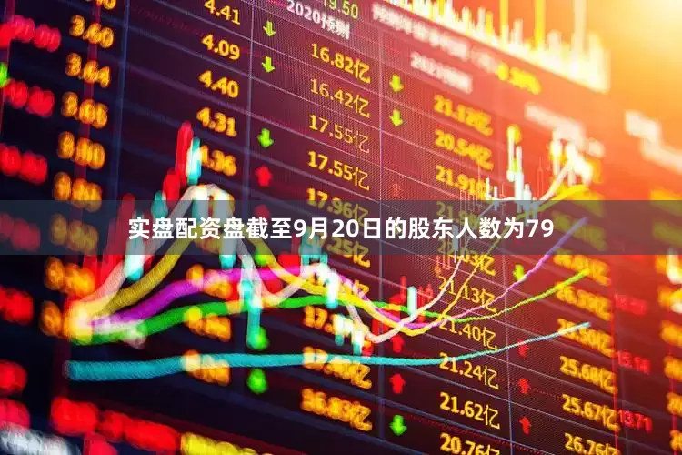 实盘配资盘截至9月20日的股东人数为79