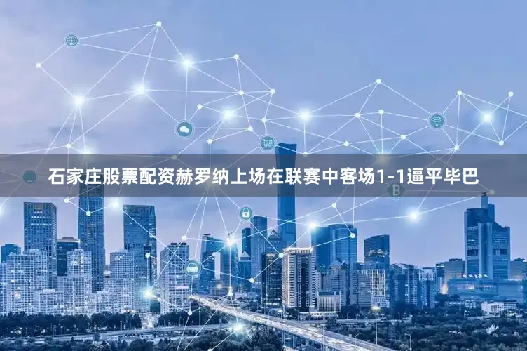 石家庄股票配资　　　　赫罗纳上场在联赛中客场1-1逼平毕巴