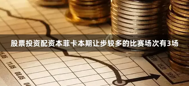 股票投资配资本菲卡　　本期让步较多的比赛场次有3场