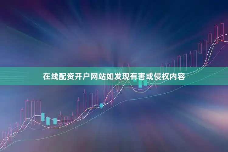 在线配资开户网站如发现有害或侵权内容
