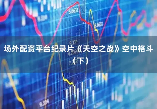 场外配资平台纪录片《天空之战》空中格斗（下）