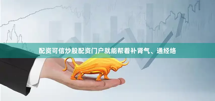 配资可信炒股配资门户就能帮着补肾气、通经络