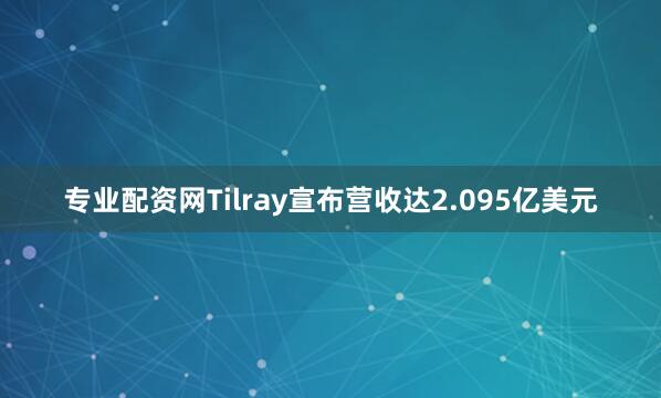 专业配资网Tilray宣布营收达2.095亿美元