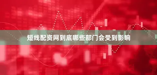 短线配资网到底哪些部门会受到影响