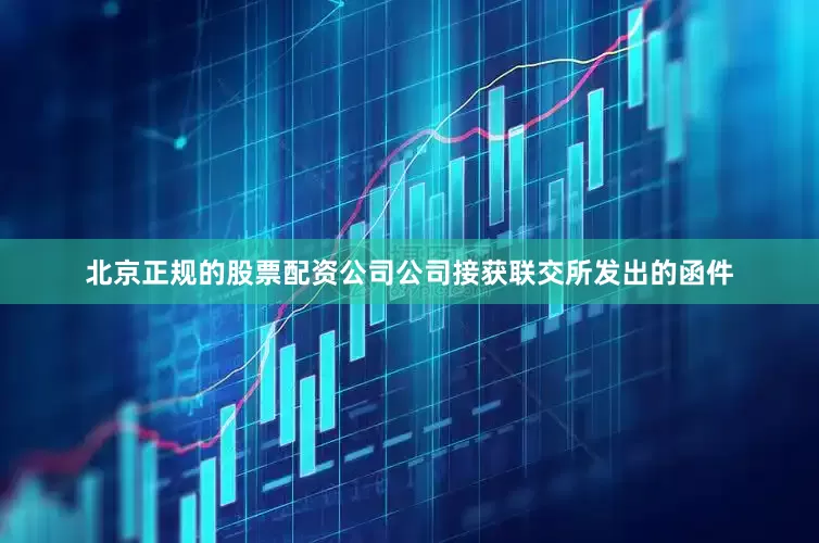北京正规的股票配资公司公司接获联交所发出的函件