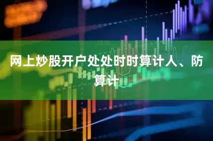 网上炒股开户处处时时算计人、防算计